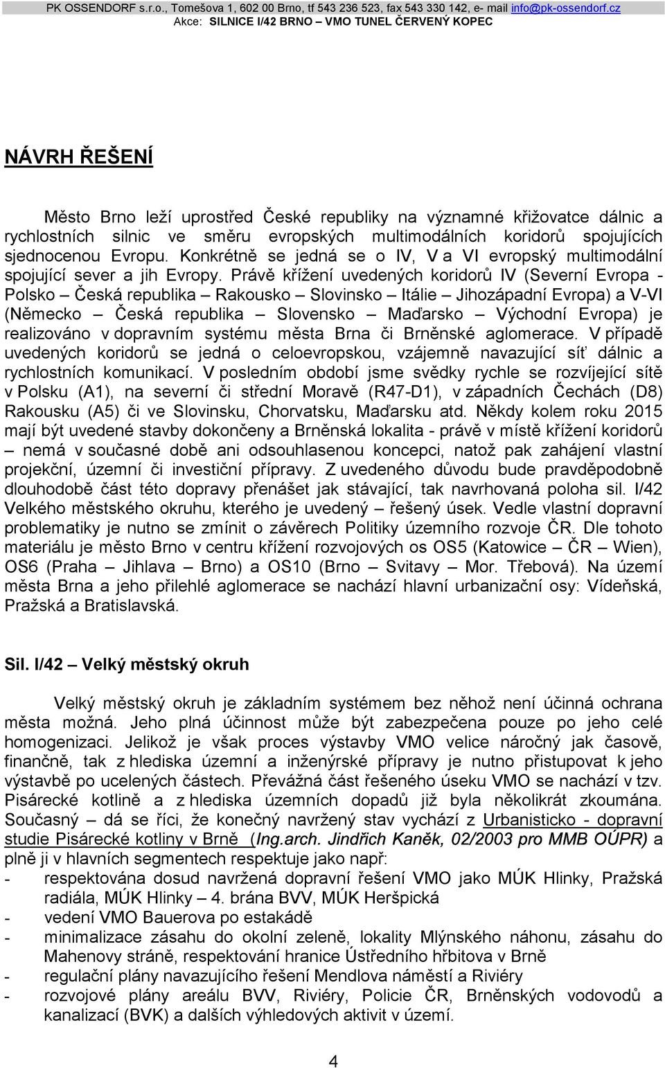 Právě křížení uvedených koridorů IV (Severní Evropa - Polsko Česká republika Rakousko Slovinsko Itálie Jihozápadní Evropa) a V-VI (Německo Česká republika Slovensko Maďarsko Východní Evropa) je