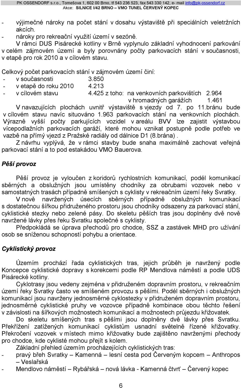 Celkový počet parkovacích stání v zájmovém území činí: - v současnosti 3.850 - v etapě do roku 2010 4.213 - v cílovém stavu 4.425 z toho: na venkovních parkovištích 2.964 v hromadných garážích 1.