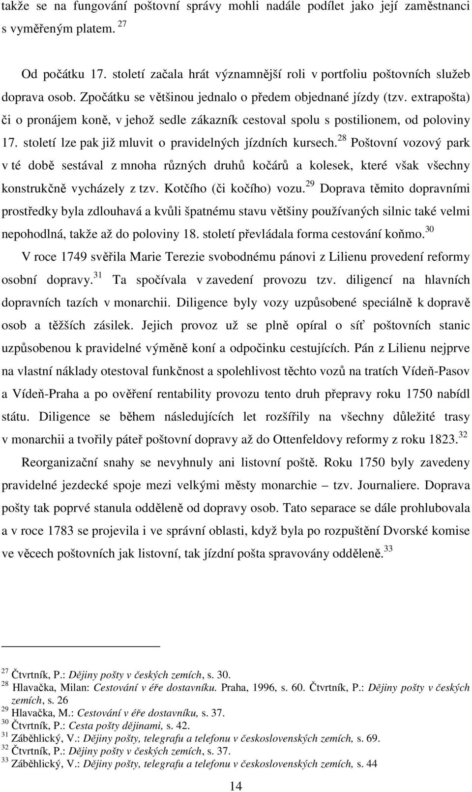 století lze pak již mluvit o pravidelných jízdních kursech. 28 Poštovní vozový park v té době sestával z mnoha různých druhů kočárů a kolesek, které však všechny konstrukčně vycházely z tzv.