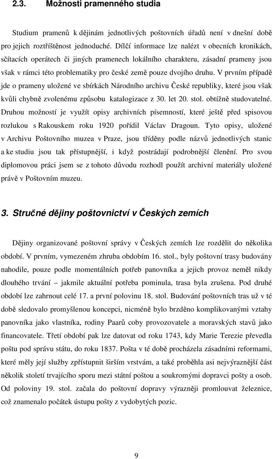 V prvním případě jde o prameny uložené ve sbírkách Národního archivu České republiky, které jsou však kvůli chybně zvolenému způsobu katalogizace z 30. let 20. stol. obtížně studovatelné.