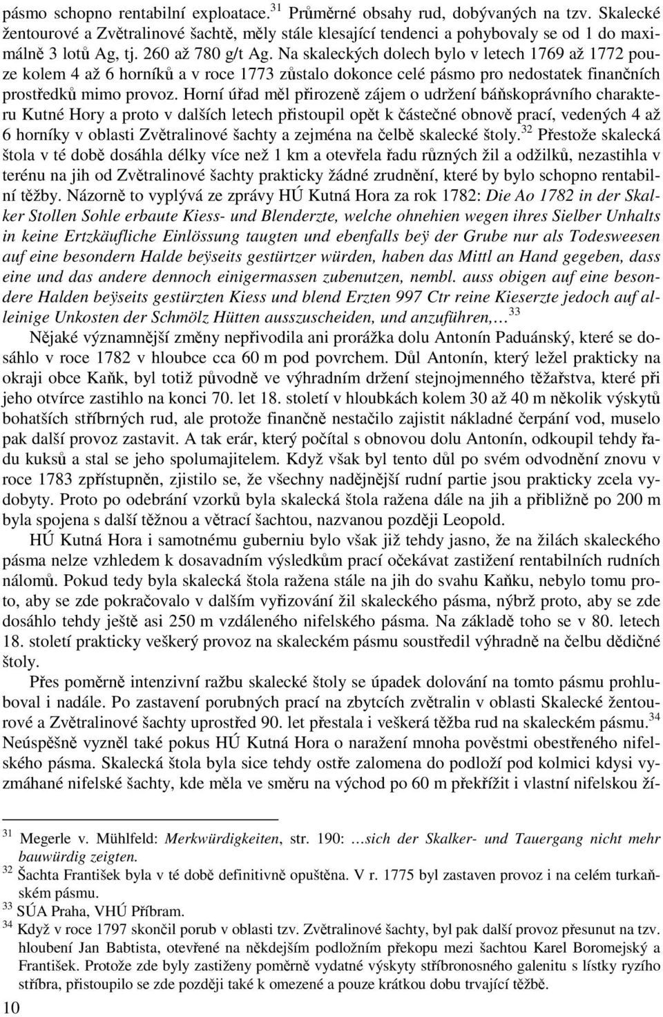 Na skaleckých dolech bylo v letech 1769 až 1772 pouze kolem 4 až 6 horníků a v roce 1773 zůstalo dokonce celé pásmo pro nedostatek finančních prostředků mimo provoz.