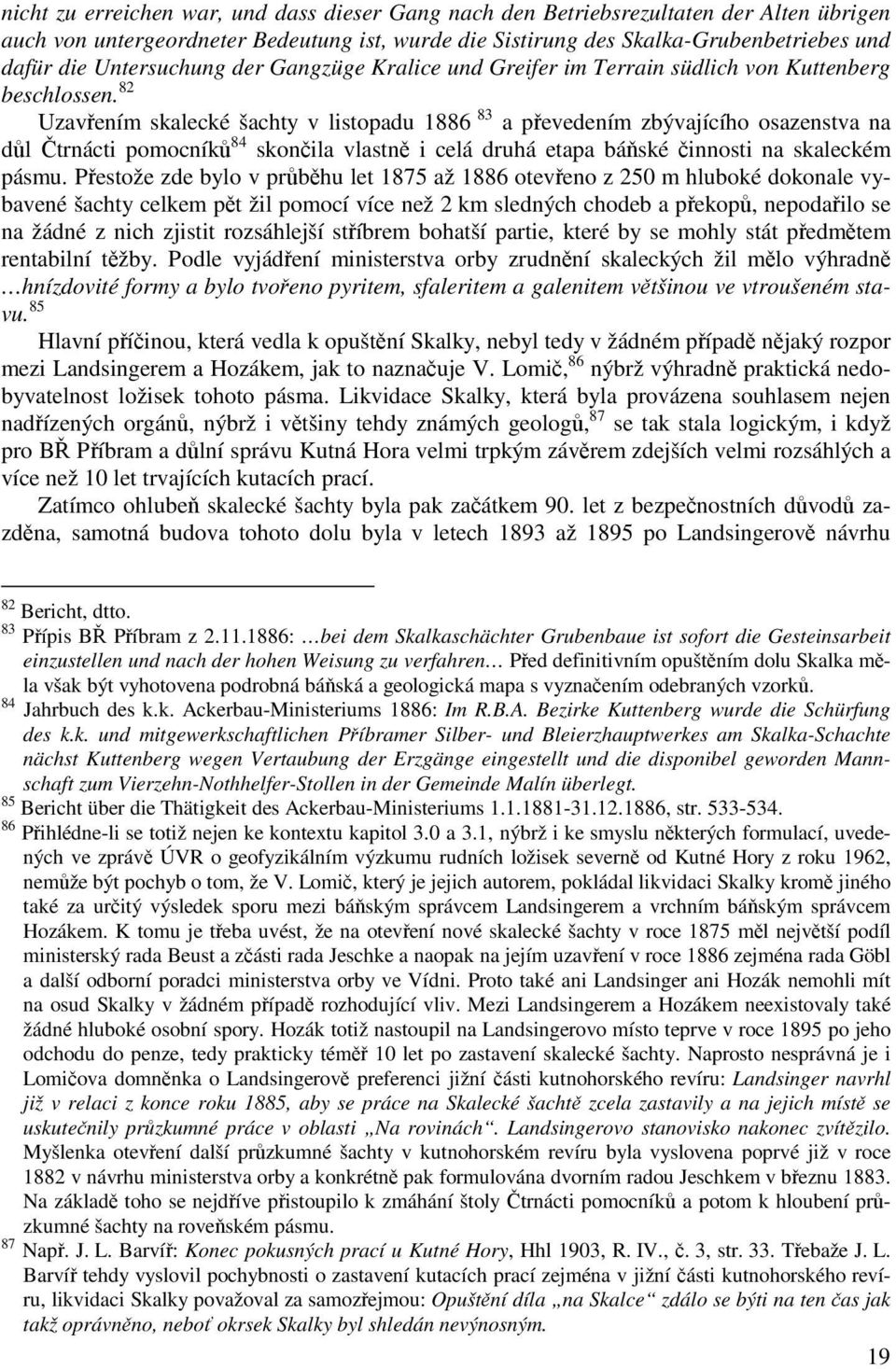 82 Uzavřením skalecké šachty v listopadu 1886 83 a převedením zbývajícího osazenstva na důl Čtrnácti pomocníků 84 skončila vlastně i celá druhá etapa báňské činnosti na skaleckém pásmu.