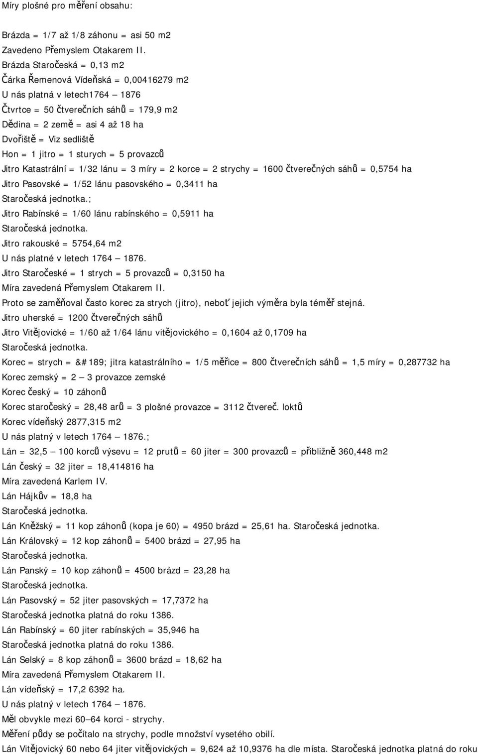 Hon = 1 jitro = 1 sturych = 5 provazců Jitro Katastrální = 1/32 lánu = 3 míry = 2 korce = 2 strychy = 1600 čtverečných sáhů = 0,5754 ha Jitro Pasovské = 1/52 lánu pasovského = 0,3411 ha ; Jitro