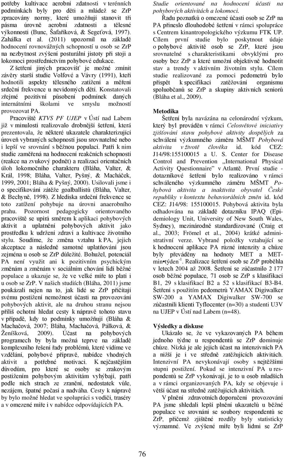 (2011) upozornil na základě hodnocení rovnovážných schopností u osob se ZrP na nezbytnost zvýšení posturální jistoty při stoji a lokomoci prostřednictvím pohybové edukace.