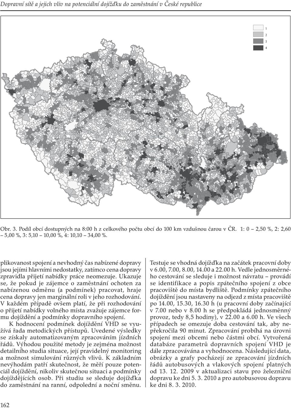 Ukazuje se, že pokud je zájemce o zaměstnání ochoten za nabízenou odměnu (a podmínek) pracovat, hraje cena dopravy jen marginální roli v jeho rozhodování.