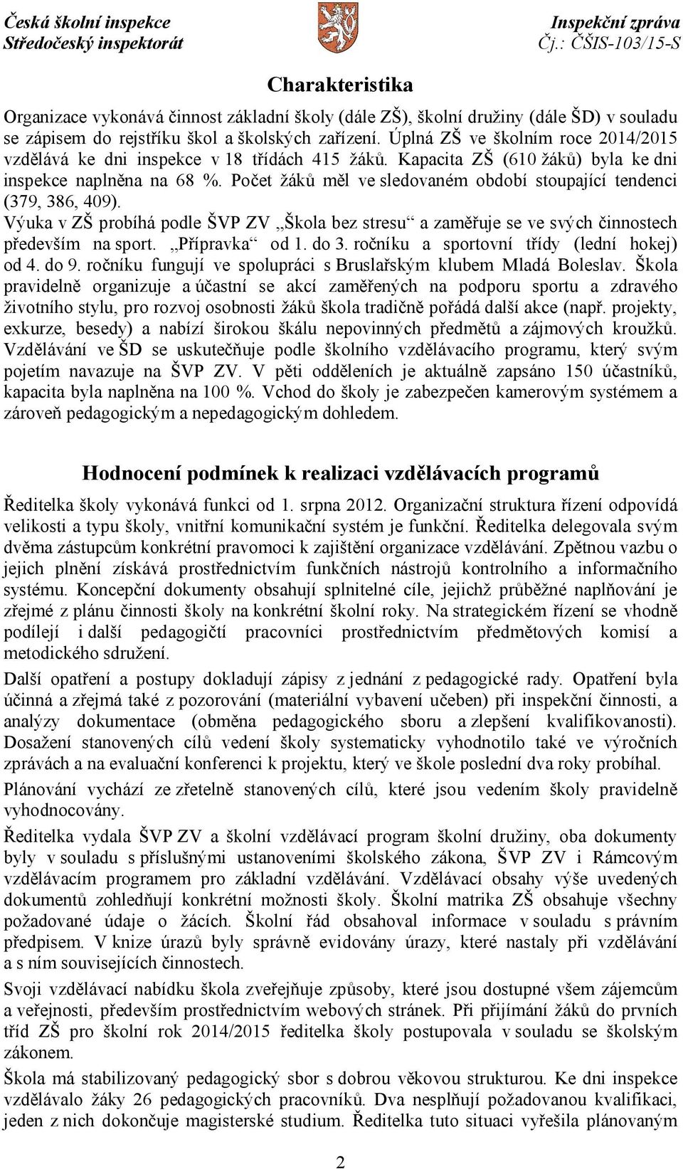 Počet žáků měl ve sledovaném období stoupající tendenci (379, 386, 409). Výuka v ZŠ probíhá podle ŠVP ZV Škola bez stresu a zaměřuje se ve svých činnostech především na sport. Přípravka od 1. do 3.