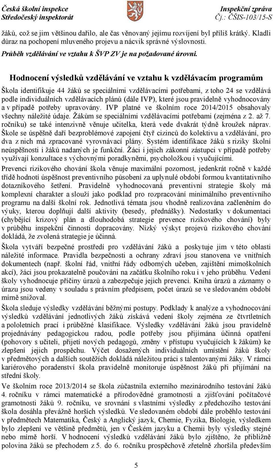 Hodnocení výsledků vzdělávání ve vztahu k vzdělávacím programům Škola identifikuje 44 žáků se speciálními vzdělávacími potřebami, z toho 24 se vzdělává podle individuálních vzdělávacích plánů (dále