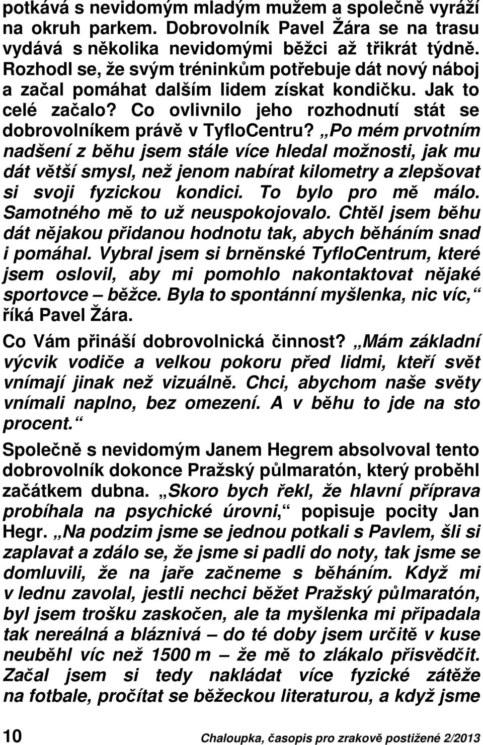 Po mém prvotním nadšení z běhu jsem stále více hledal možnosti, jak mu dát větší smysl, než jenom nabírat kilometry a zlepšovat si svoji fyzickou kondici. To bylo pro mě málo.