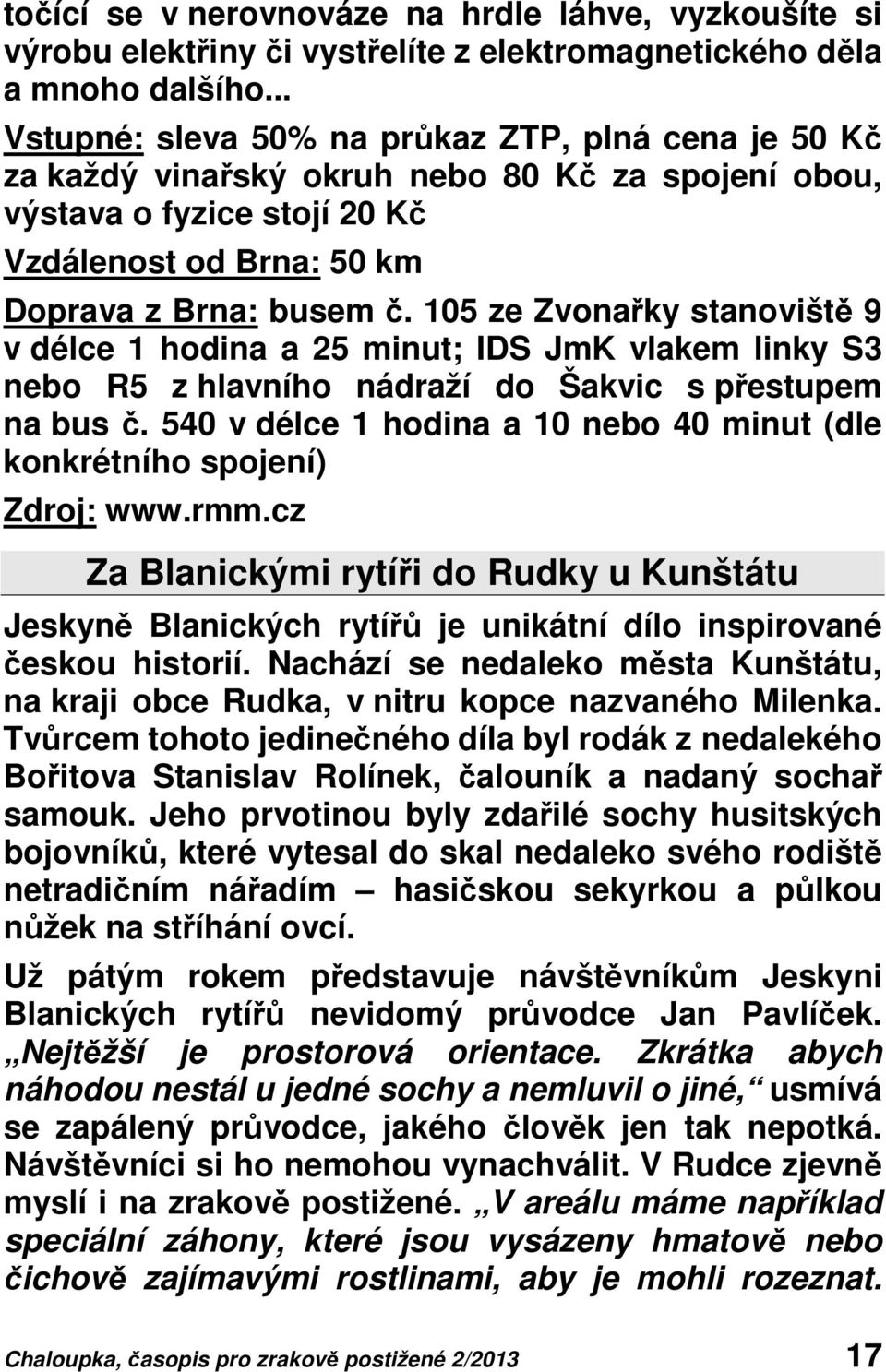 105 ze Zvonařky stanoviště 9 v délce 1 hodina a 25 minut; IDS JmK vlakem linky S3 nebo R5 z hlavního nádraží do Šakvic s přestupem na bus č.