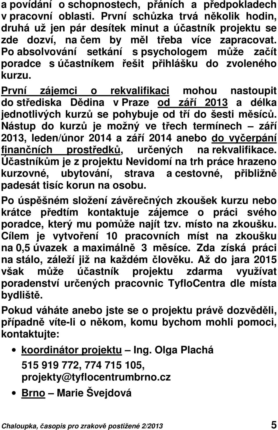 Po absolvování setkání s psychologem může začít poradce s účastníkem řešit přihlášku do zvoleného kurzu.