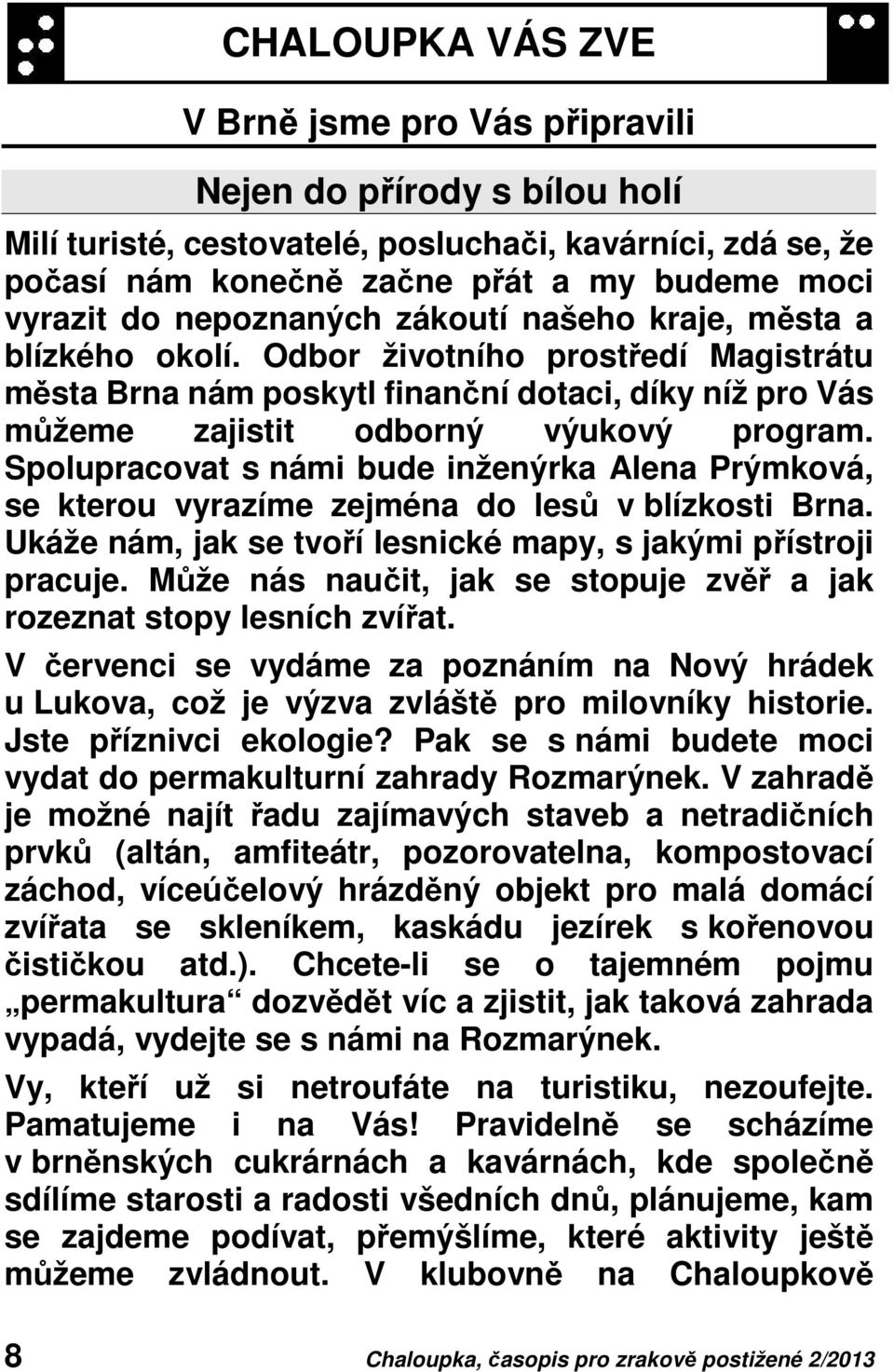 Spolupracovat s námi bude inženýrka Alena Prýmková, se kterou vyrazíme zejména do lesů v blízkosti Brna. Ukáže nám, jak se tvoří lesnické mapy, s jakými přístroji pracuje.