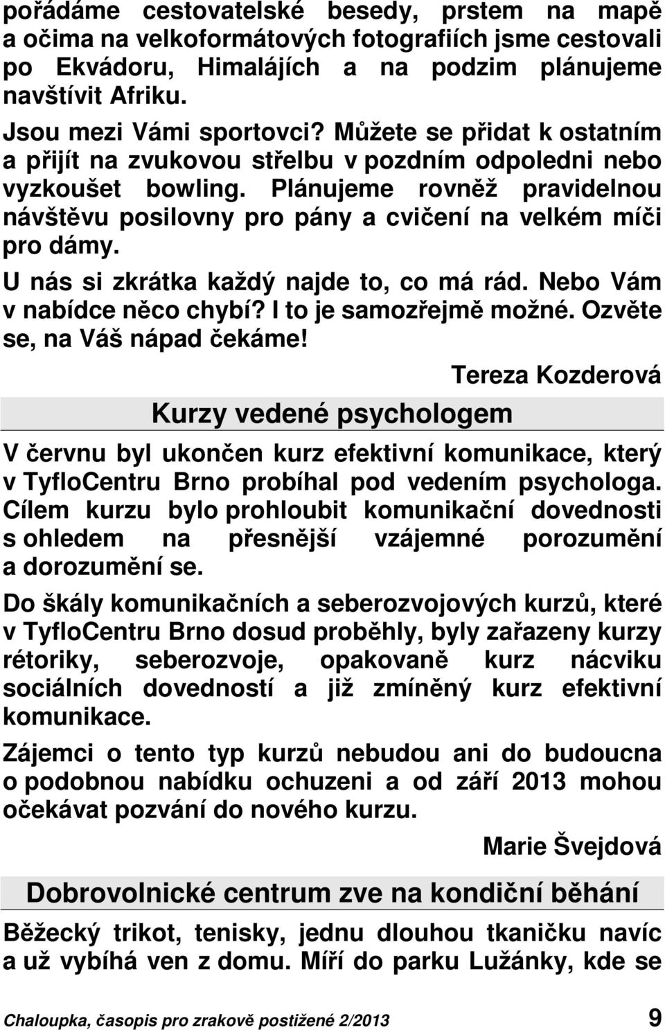 U nás si zkrátka každý najde to, co má rád. Nebo Vám v nabídce něco chybí? I to je samozřejmě možné. Ozvěte se, na Váš nápad čekáme!