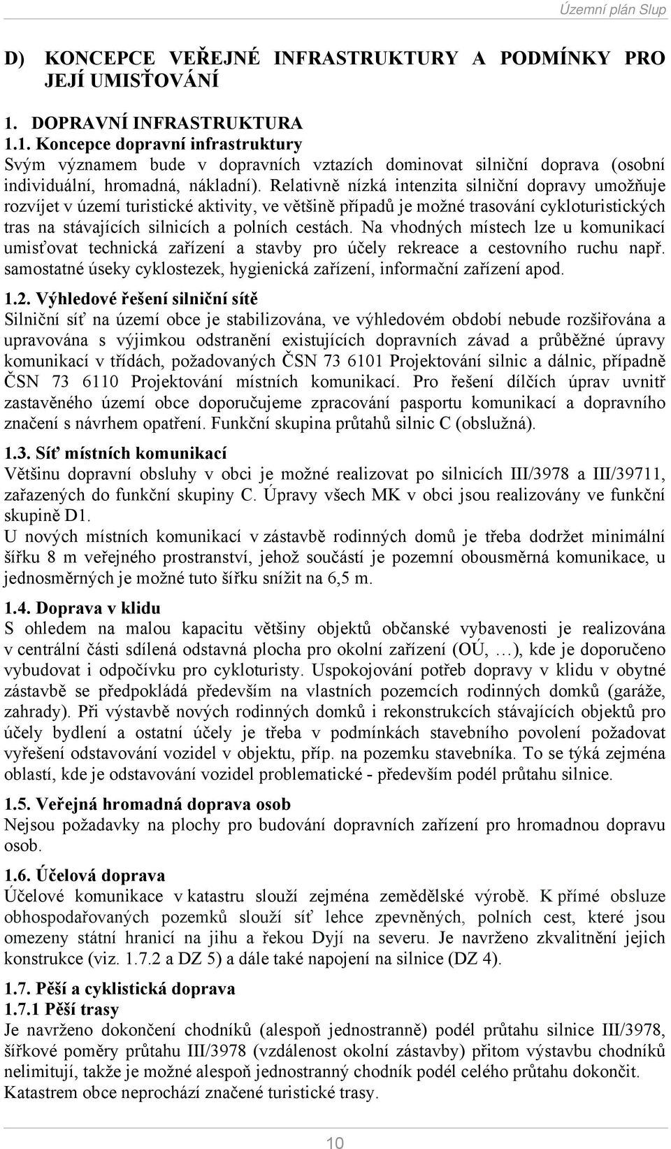 Relativně nízká intenzita silniční dopravy umožňuje rozvíjet v území turistické aktivity, ve většině případů je možné trasování cykloturistických tras na stávajících silnicích a polních cestách.