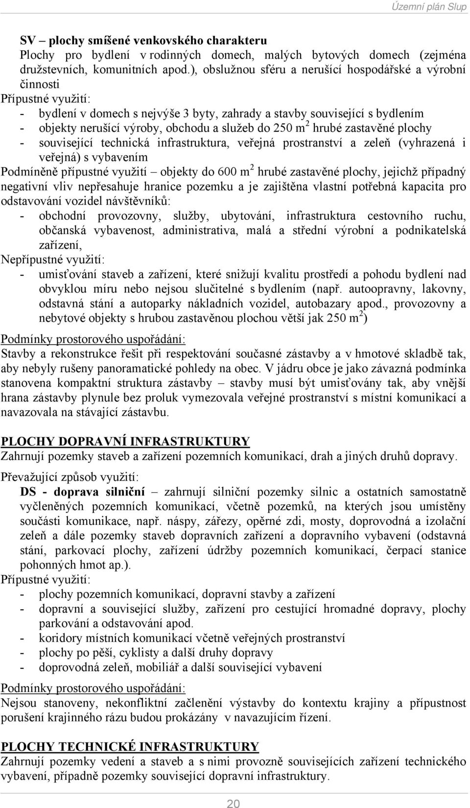 služeb do 250 m 2 hrubé zastavěné plochy - související technická infrastruktura, veřejná prostranství a zeleň (vyhrazená i veřejná) s vybavením Podmíněně přípustné využití objekty do 600 m 2 hrubé