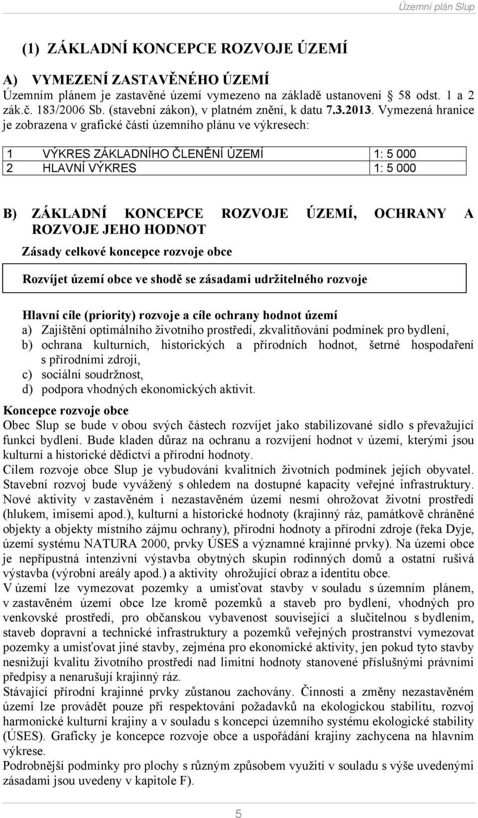 Vymezená hranice je zobrazena v grafické části územního plánu ve výkresech: 1 VÝKRES ZÁKLADNÍHO ČLENĚNÍ ÚZEMÍ 1: 5 000 2 HLAVNÍ VÝKRES 1: 5 000 B) ZÁKLADNÍ KONCEPCE ROZVOJE ÚZEMÍ, OCHRANY A ROZVOJE