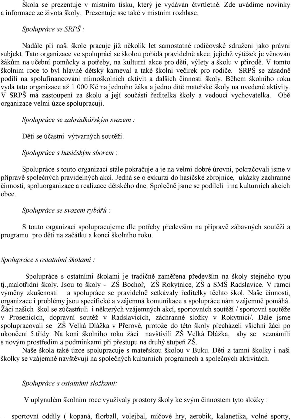 Tato organizace ve spolupráci se školou pořádá pravidelně akce, jejichž výtěžek je věnován žákům na učební pomůcky a potřeby, na kulturní akce pro děti, výlety a školu v přírodě.