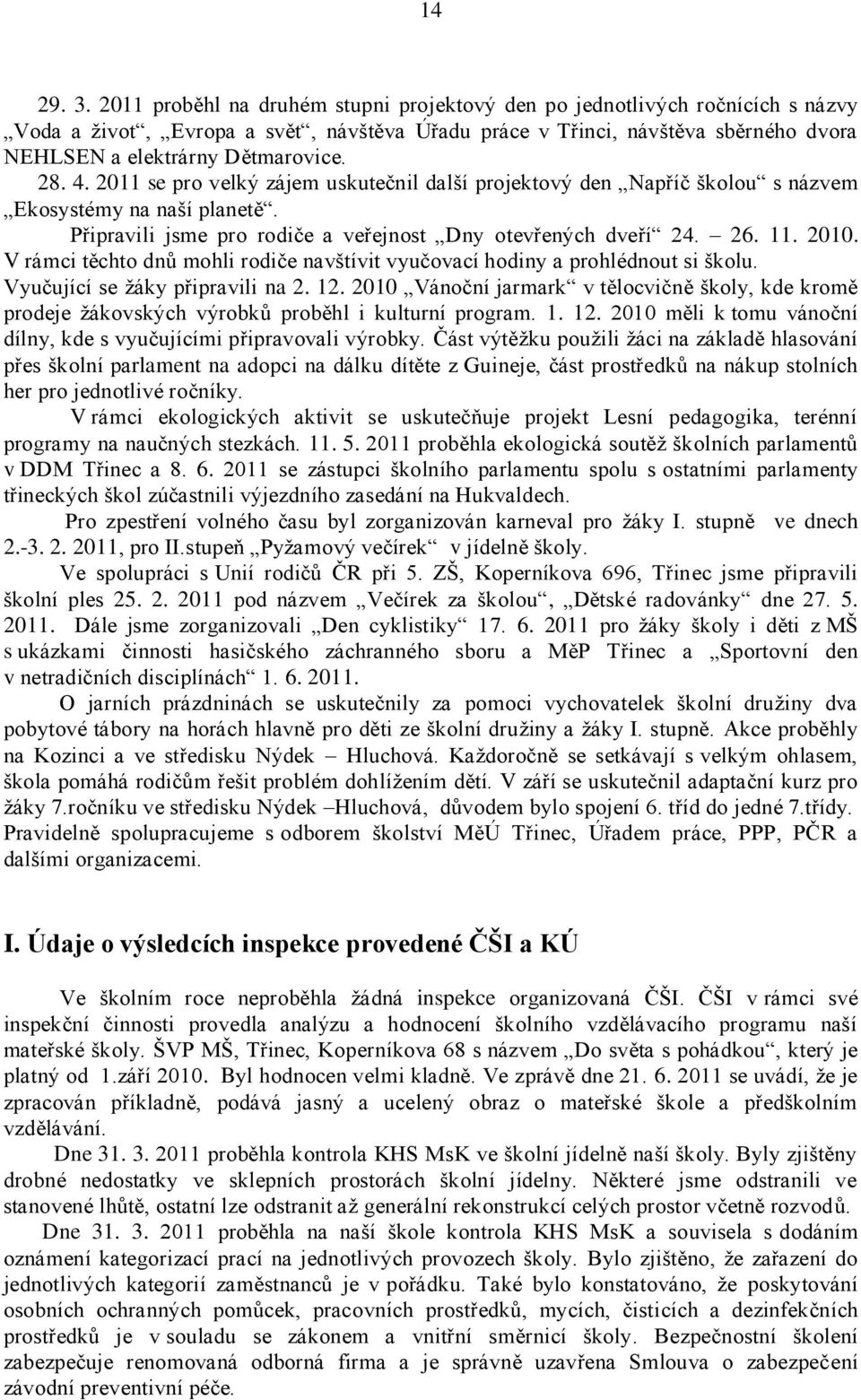 4. 2011 se pro velký zájem uskutečnil další projektový den Napříč školou s názvem Ekosystémy na naší planetě. Připravili jsme pro rodiče a veřejnost Dny otevřených dveří 24. 26. 11. 2010.