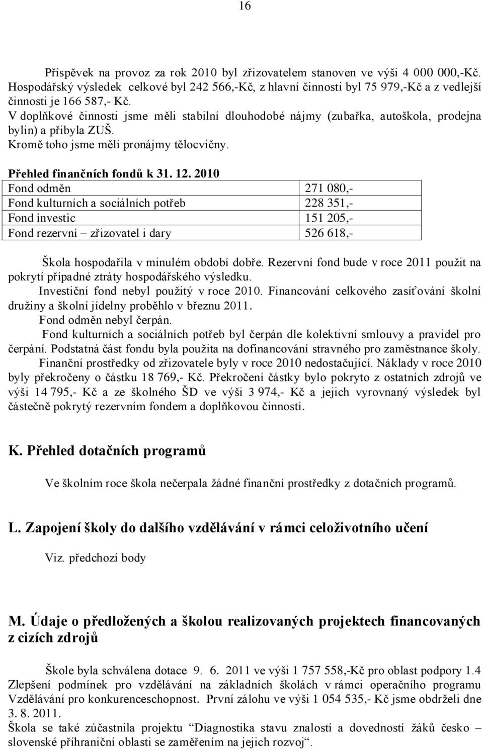 V doplňkové činnosti jsme měli stabilní dlouhodobé nájmy (zubařka, autoškola, prodejna bylin) a přibyla ZUŠ. Kromě toho jsme měli pronájmy tělocvičny. Přehled finančních fondů k 31. 12.