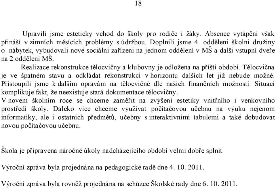 Realizace rekonstrukce tělocvičny a klubovny je odloţena na příští období. Tělocvična je ve špatném stavu a odkládat rekonstrukci v horizontu dalších let jiţ nebude moţné.