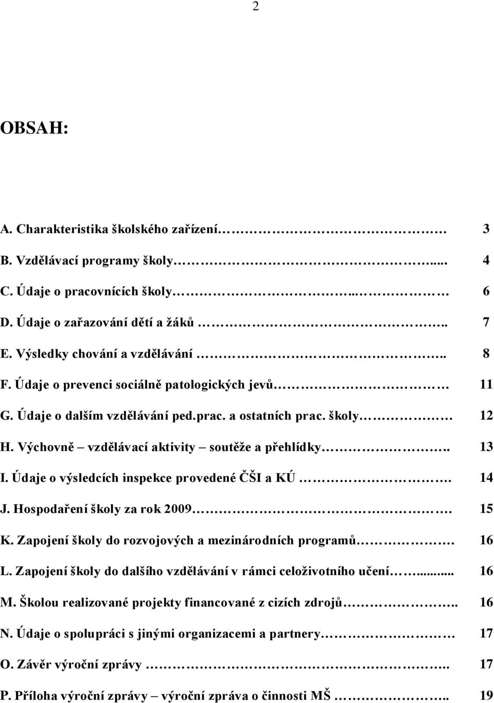 Údaje o výsledcích inspekce provedené ČŠI a KÚ. 14 J. Hospodaření školy za rok 2009. 15 K. Zapojení školy do rozvojových a mezinárodních programů. 16 L.