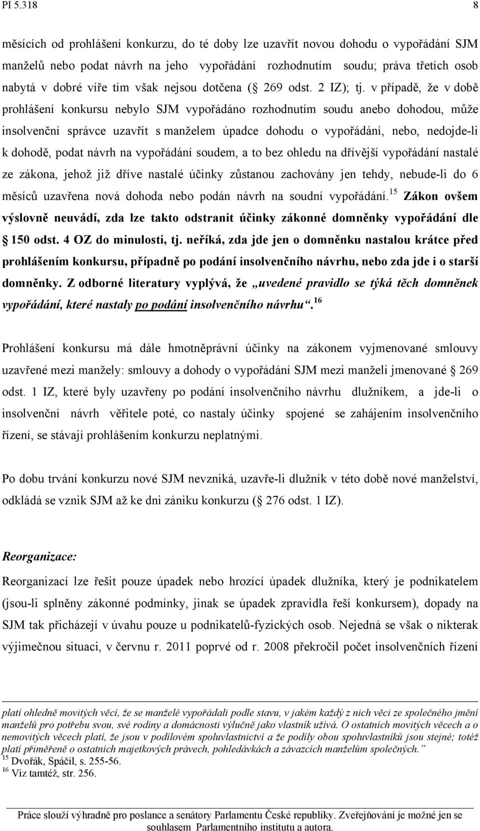 v případě, že v době prohlášení konkursu nebylo SJM vypořádáno rozhodnutím soudu anebo dohodou, může insolvenční správce uzavřít s manželem úpadce dohodu o vypořádání, nebo, nedojde-li k dohodě,