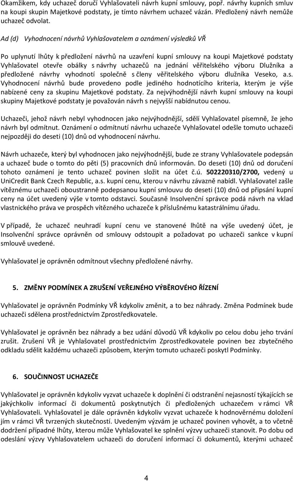 uchazečů na jednání věřitelského výboru Dlužníka a předložené návrhy vyhodnotí společně s členy věřitelského výboru dlužníka Veseko, a.s. Vyhodnocení návrhů bude provedeno podle jediného hodnotícího kriteria, kterým je výše nabízené ceny za skupinu Majetkové podstaty.