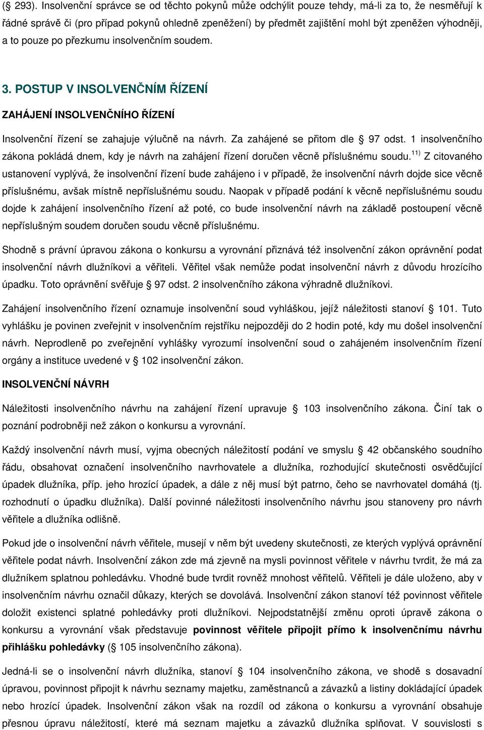 a to pouze po přezkumu insolvenčním soudem. 3. POSTUP V INSOLVENČNÍM ŘÍZENÍ ZAHÁJENÍ INSOLVENČNÍHO ŘÍZENÍ Insolvenční řízení se zahajuje výlučně na návrh. Za zahájené se přitom dle 97 odst.