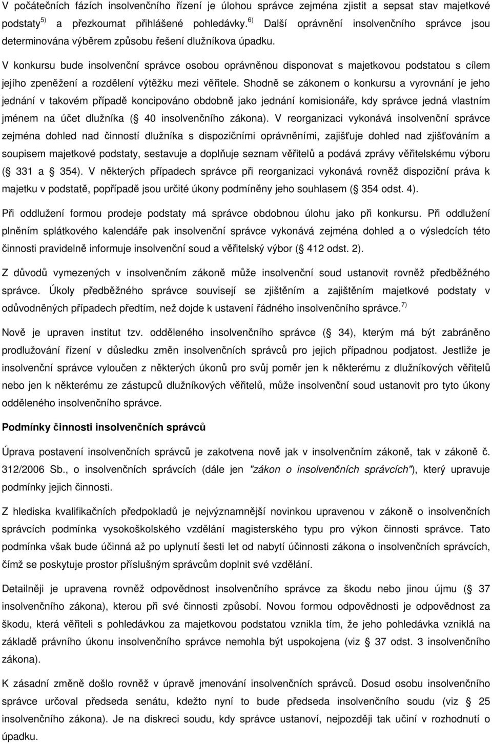 V konkursu bude insolvenční správce osobou oprávněnou disponovat s majetkovou podstatou s cílem jejího zpeněžení a rozdělení výtěžku mezi věřitele.