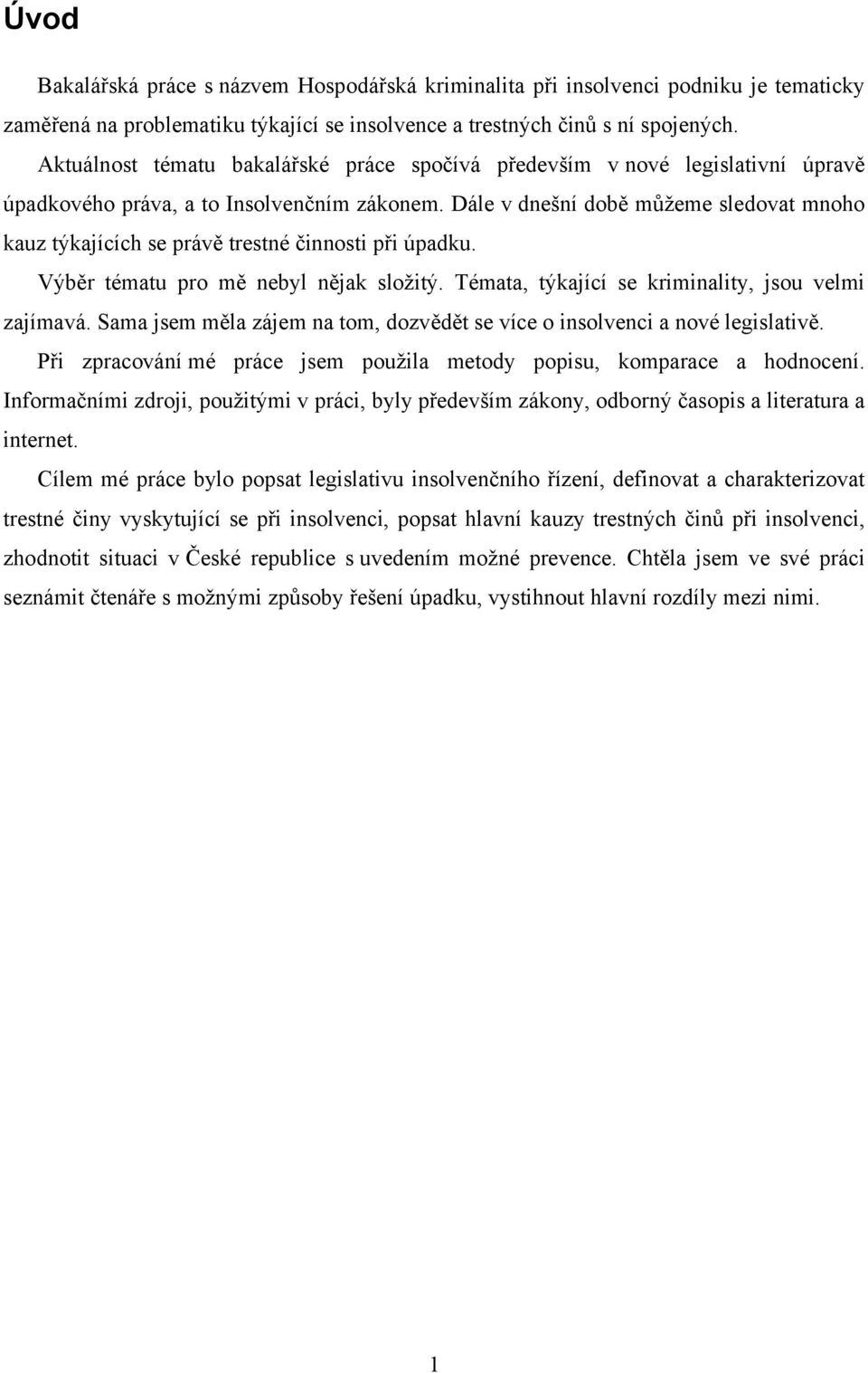 Dále v dnešní době můžeme sledovat mnoho kauz týkajících se právě trestné činnosti při úpadku. Výběr tématu pro mě nebyl nějak složitý. Témata, týkající se kriminality, jsou velmi zajímavá.