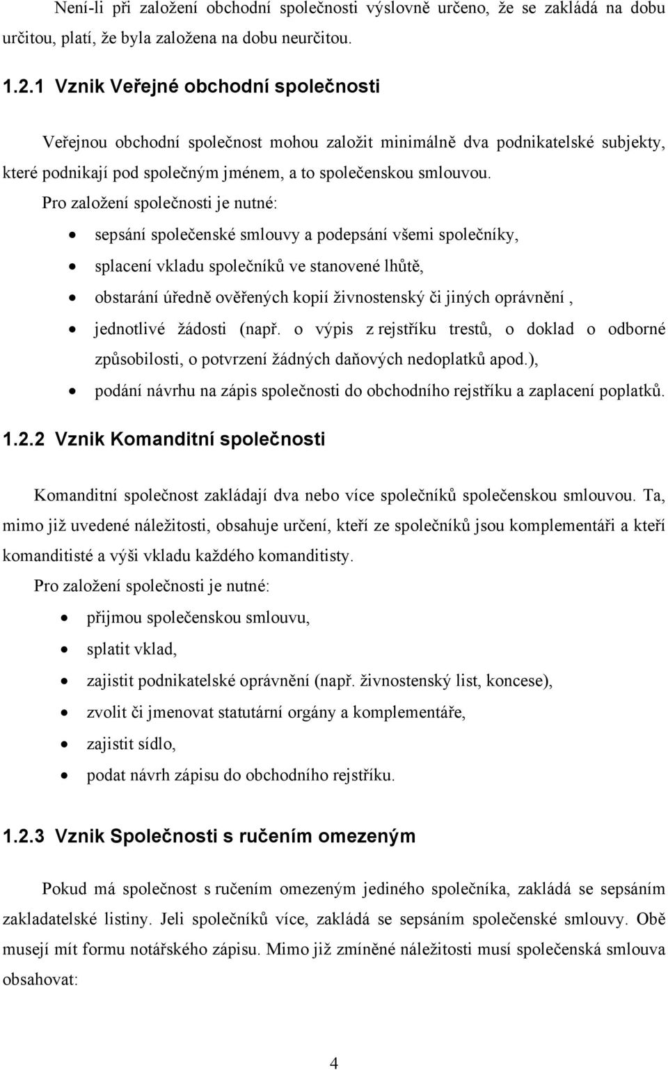 Pro založení společnosti je nutné: sepsání společenské smlouvy a podepsání všemi společníky, splacení vkladu společníků ve stanovené lhůtě, obstarání úředně ověřených kopií živnostenský či jiných