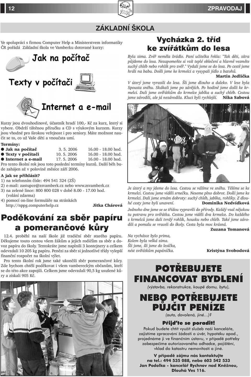 Po cestě jsme hráli na babu. Došli jsme ke krmelci a vysypali jídlo z batohů. Martin Jedlička V úterý jsme vyrazili do lesa. Šli jsme dlouho a daleko. V lese byla Spousta sněhu.