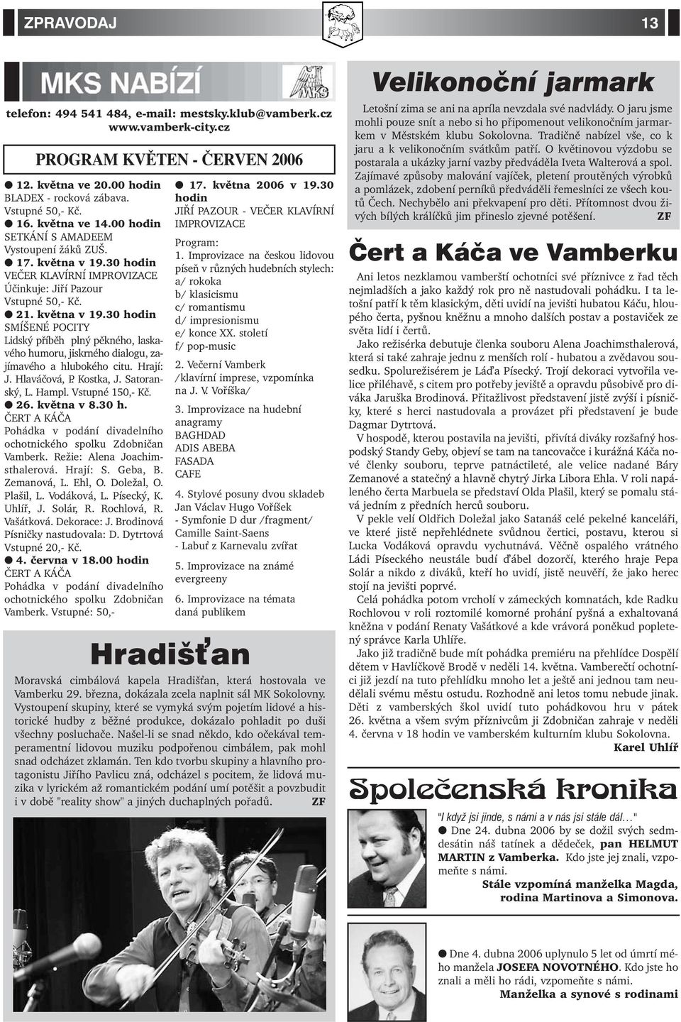 Hrají: J. Hlaváčová, P. Kostka, J. Satoranský, L. Hampl. Vstupné 150,- Kč. 26. května v 8.30 h. ČERT A KÁČA Pohádka v podání divadelního ochotnického spolku Zdobničan Vamberk.