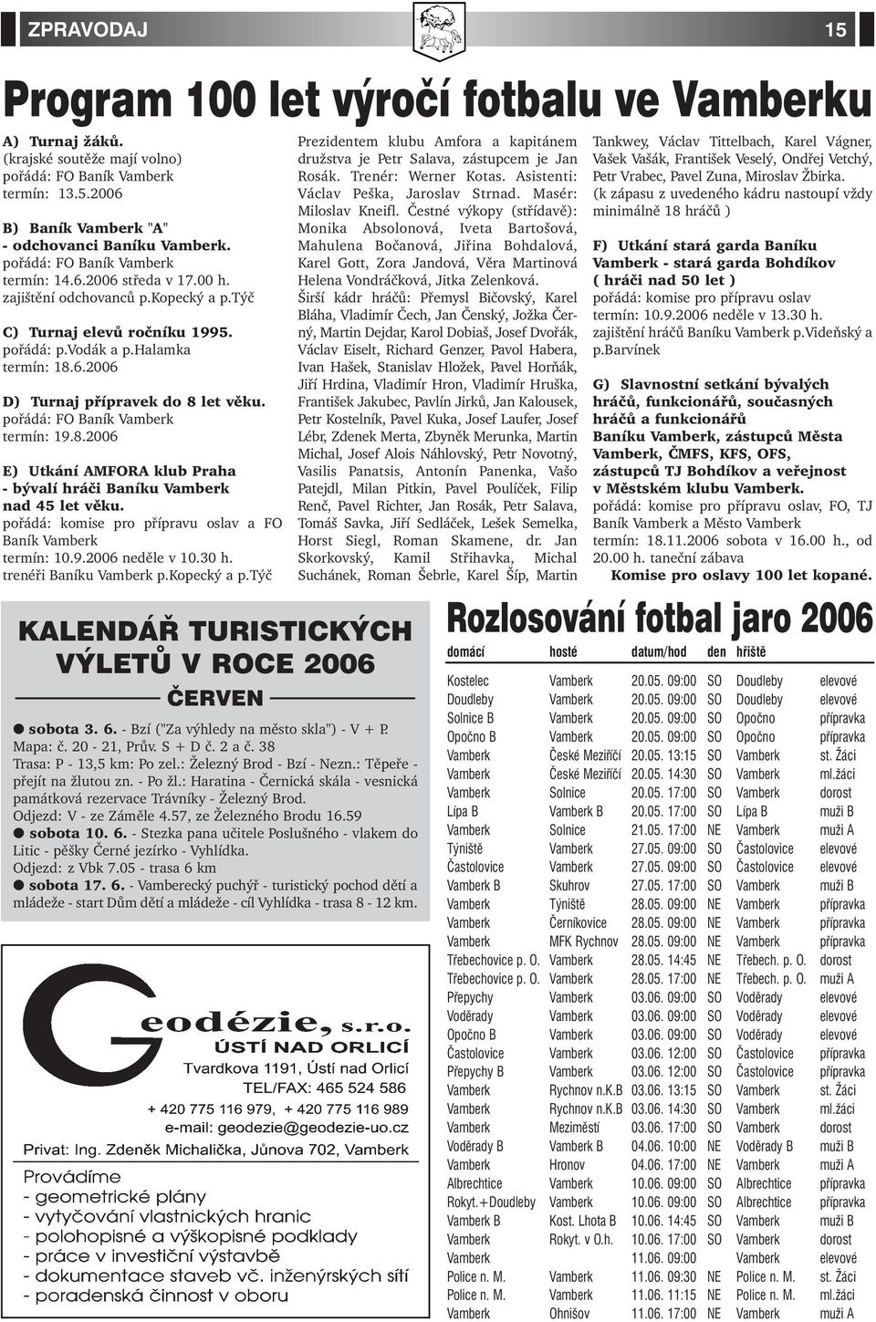 pořádá: FO Baník Vamberk termín: 19.8.2006 E) Utkání AMFORA klub Praha - bývalí hráči Baníku Vamberk nad 45 let věku. pořádá: komise pro přípravu oslav a FO Baník Vamberk termín: 10.9.2006 neděle v 10.