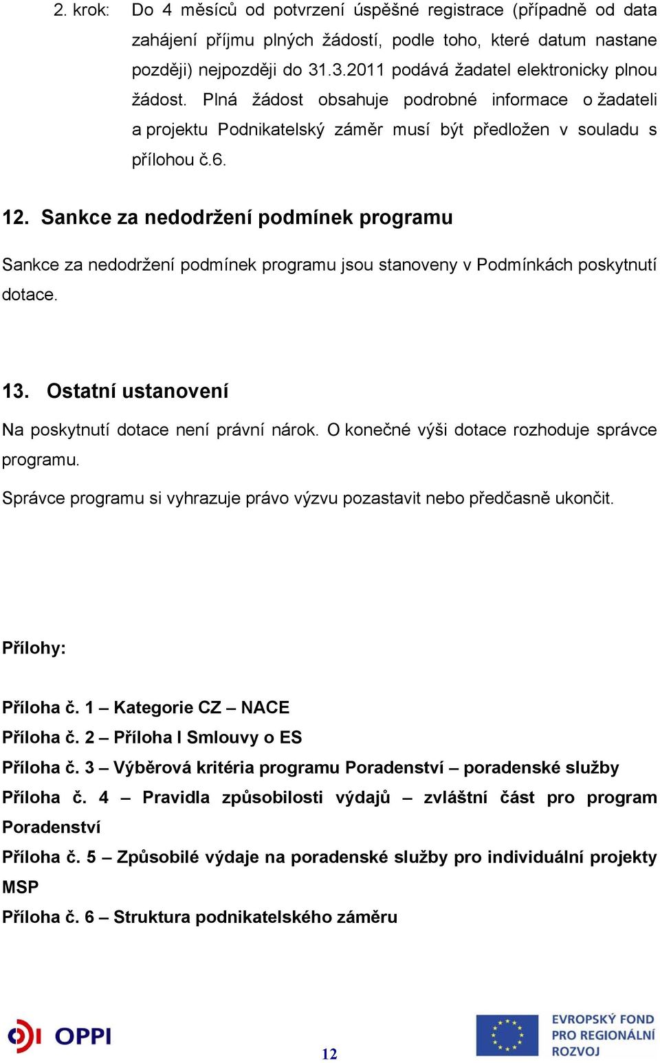 Sankce za nedodržení podmínek programu Sankce za nedodržení podmínek programu jsou stanoveny v Podmínkách poskytnutí dotace. 13. Ostatní ustanovení Na poskytnutí dotace není právní nárok.