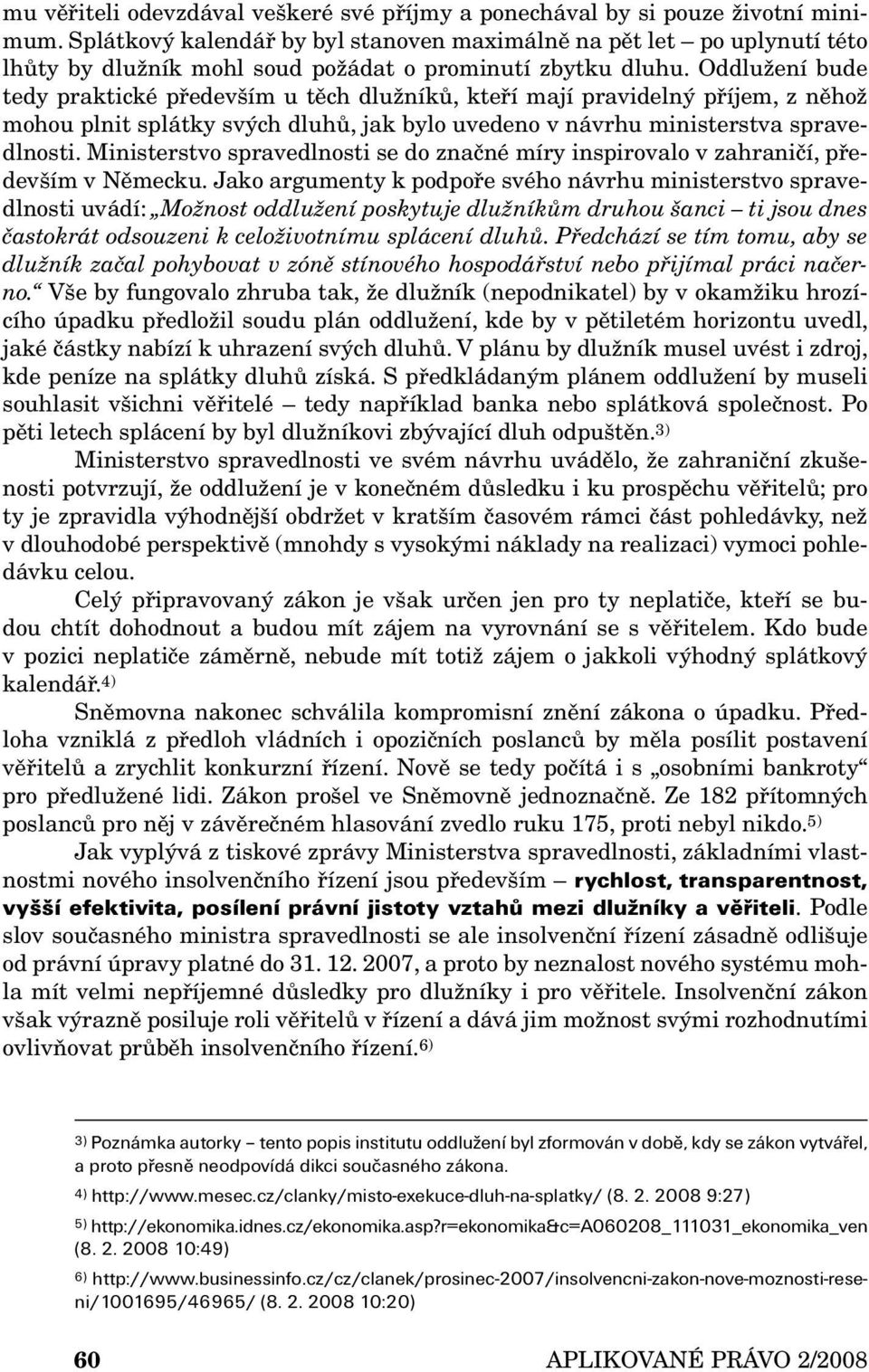 Oddlužení bude tedy praktické především u těch dlužníků, kteří mají pravidelný příjem, z něhož mohou plnit splátky svých dluhů, jak bylo uvedeno v návrhu ministerstva spravedlnosti.