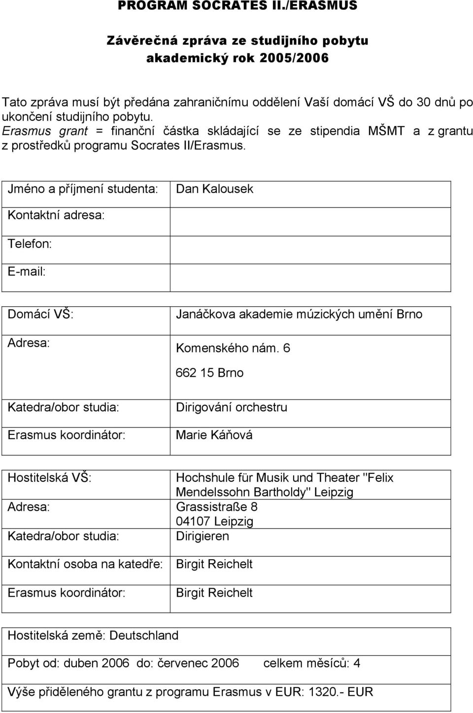 Jméno a příjmení studenta: Dan Kalousek Kontaktní adresa: Telefon: E-mail: Domácí VŠ: Adresa: Janáčkova akademie múzických umění Brno Komenského nám.