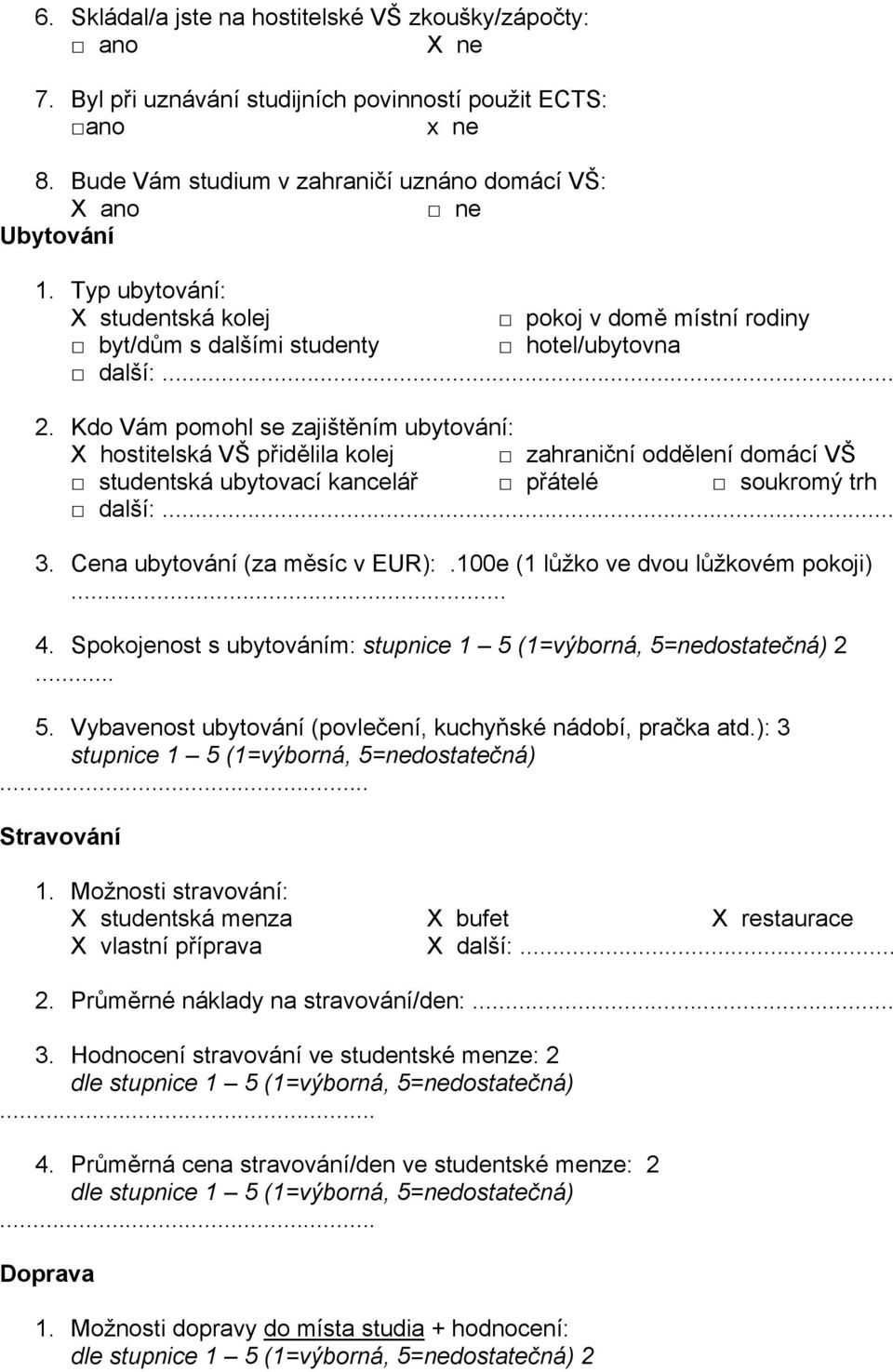 Kdo Vám pomohl se zajištěním ubytování: X hostitelská VŠ přidělila kolej zahraniční oddělení domácí VŠ studentská ubytovací kancelář přátelé soukromý trh další:... 3. Cena ubytování (za měsíc v EUR):.