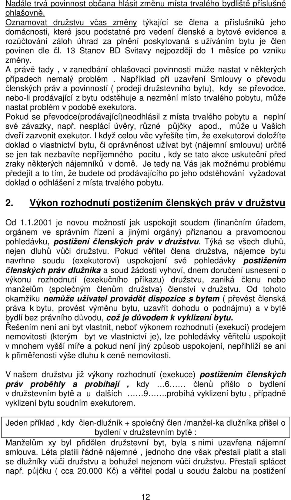 bytu je člen povinen dle čl. 13 Stanov BD Svitavy nejpozději do 1 měsíce po vzniku změny. A právě tady, v zanedbání ohlašovací povinnosti může nastat v některých případech nemalý problém.