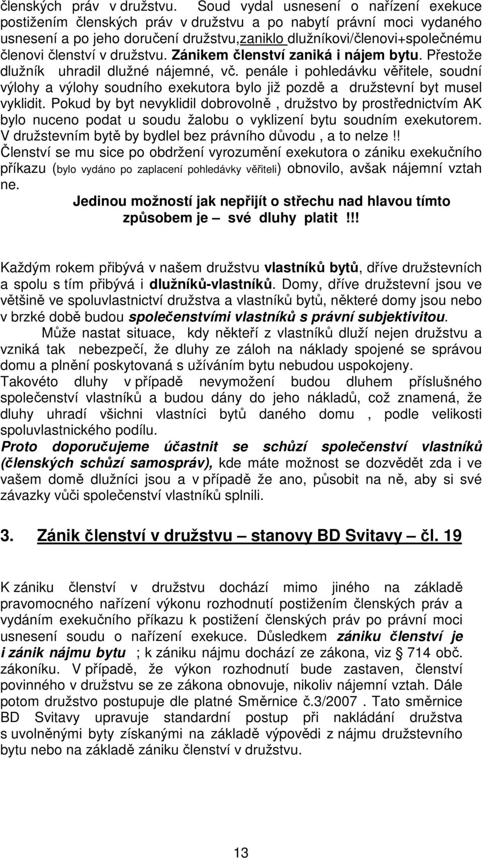 členství v družstvu. Zánikem členství zaniká i nájem bytu. Přestože dlužník uhradil dlužné nájemné, vč.