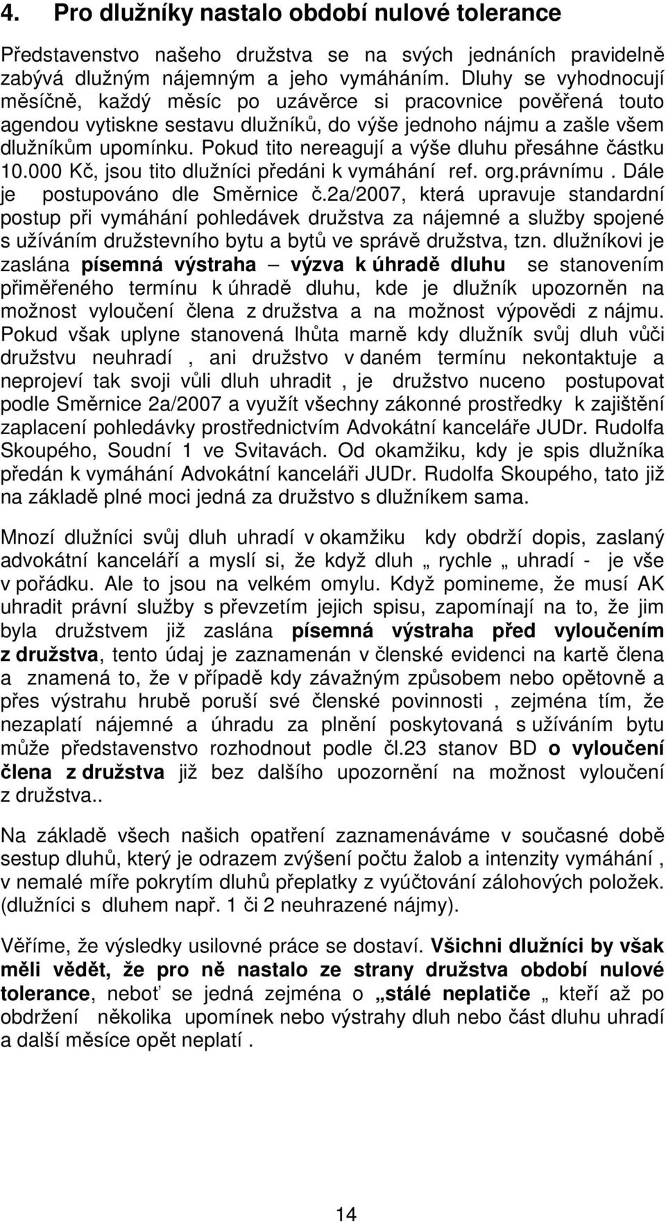 Pokud tito nereagují a výše dluhu přesáhne částku 10.000 Kč, jsou tito dlužníci předáni k vymáhání ref. org.právnímu. Dále je postupováno dle Směrnice č.