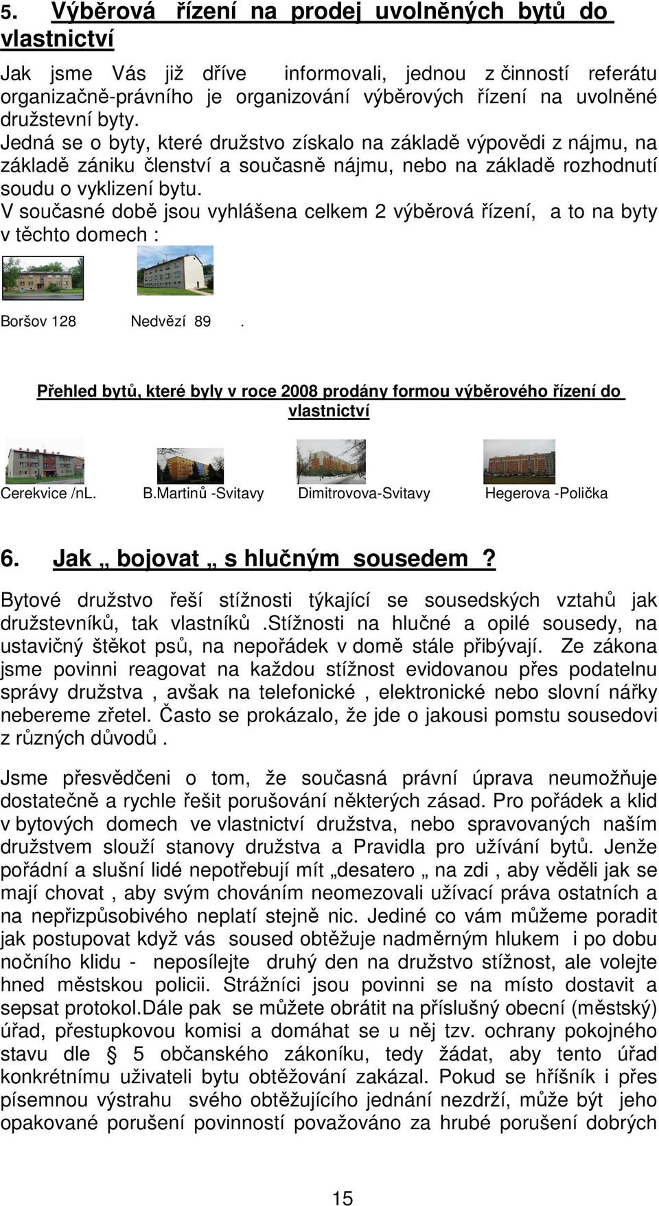 V současné době jsou vyhlášena celkem 2 výběrová řízení, a to na byty v těchto domech : Boršov 128 Nedvězí 89.