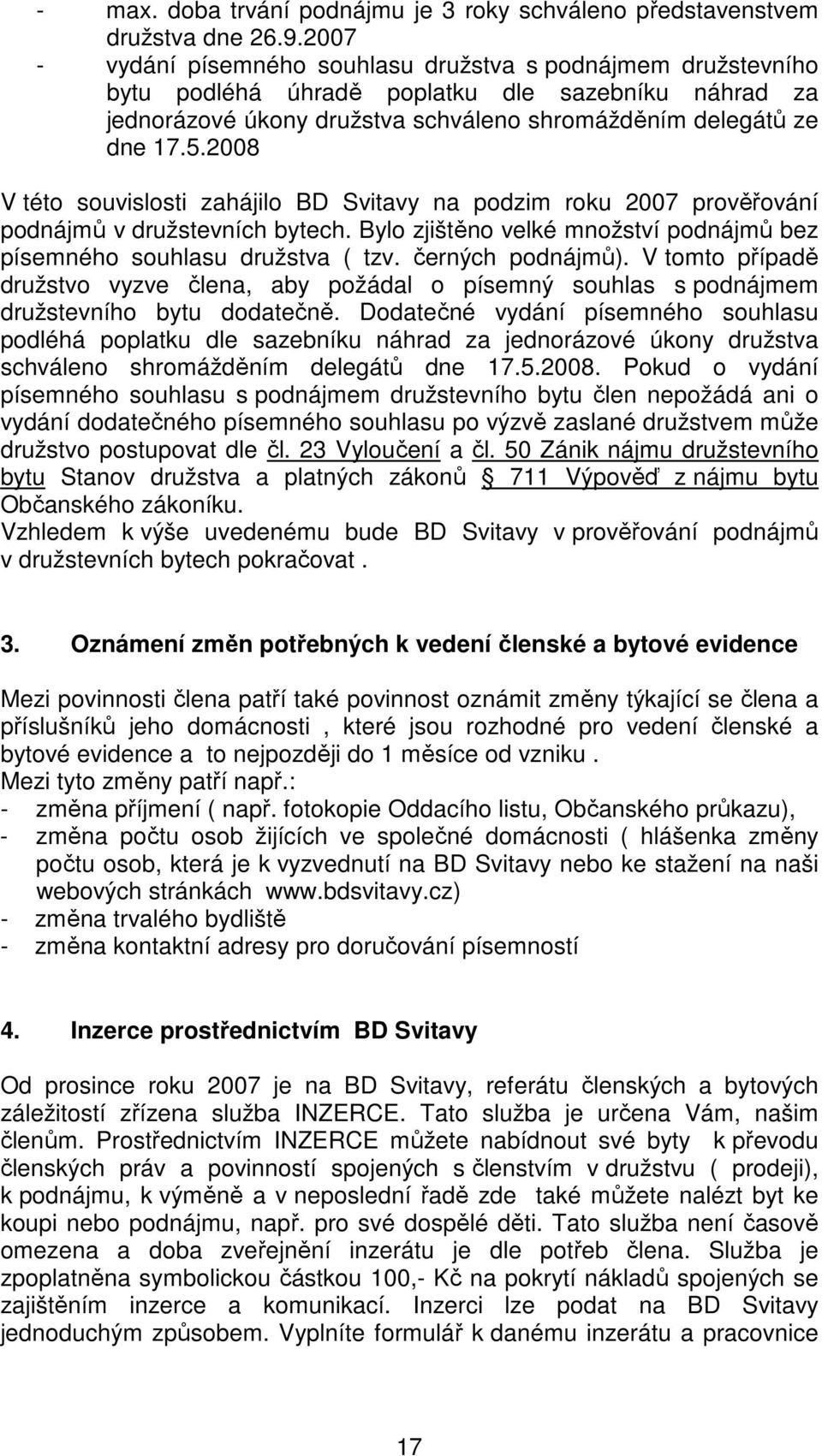 2008 V této souvislosti zahájilo BD Svitavy na podzim roku 2007 prověřování podnájmů v družstevních bytech. Bylo zjištěno velké množství podnájmů bez písemného souhlasu družstva ( tzv.