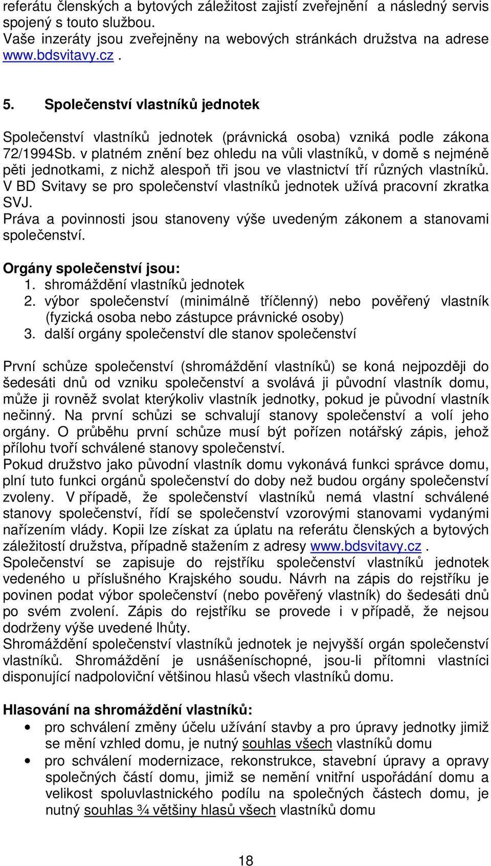 v platném znění bez ohledu na vůli vlastníků, v domě s nejméně pěti jednotkami, z nichž alespoň tři jsou ve vlastnictví tří různých vlastníků.