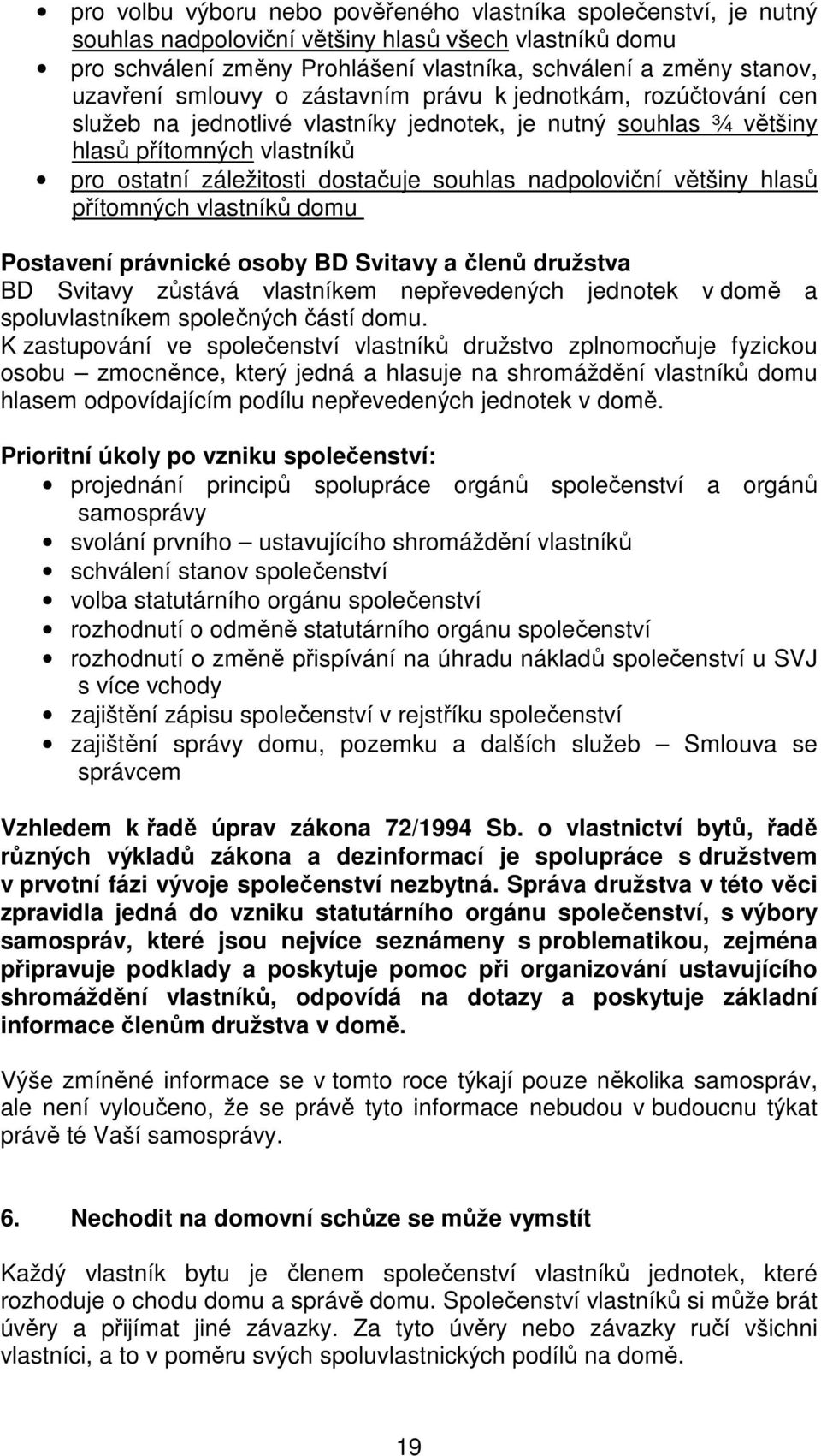 nadpoloviční většiny hlasů přítomných vlastníků domu Postavení právnické osoby BD Svitavy a členů družstva BD Svitavy zůstává vlastníkem nepřevedených jednotek v domě a spoluvlastníkem společných