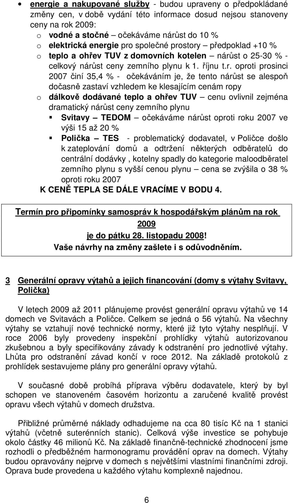 očekáváním je, že tento nárůst se alespoň dočasně zastaví vzhledem ke klesajícím cenám ropy o dálkově dodávané teplo a ohřev TUV cenu ovlivnil zejména dramatický nárůst ceny zemního plynu Svitavy