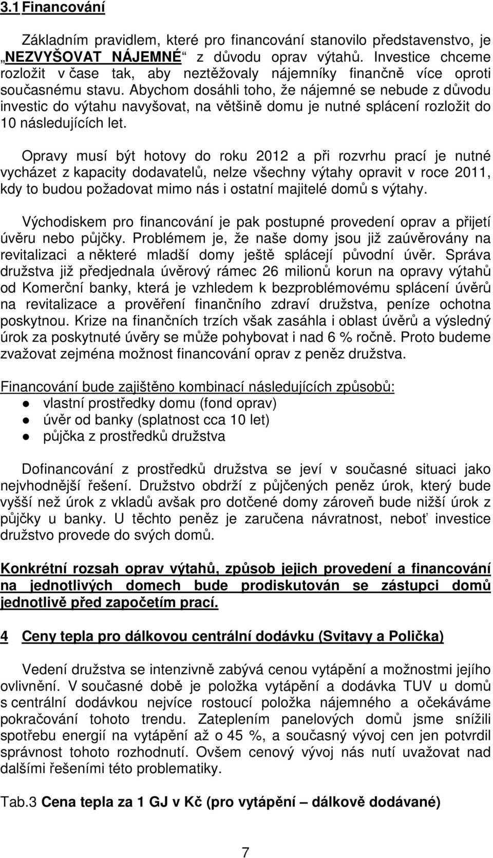 Abychom dosáhli toho, že nájemné se nebude z důvodu investic do výtahu navyšovat, na většině domu je nutné splácení rozložit do 10 následujících let.