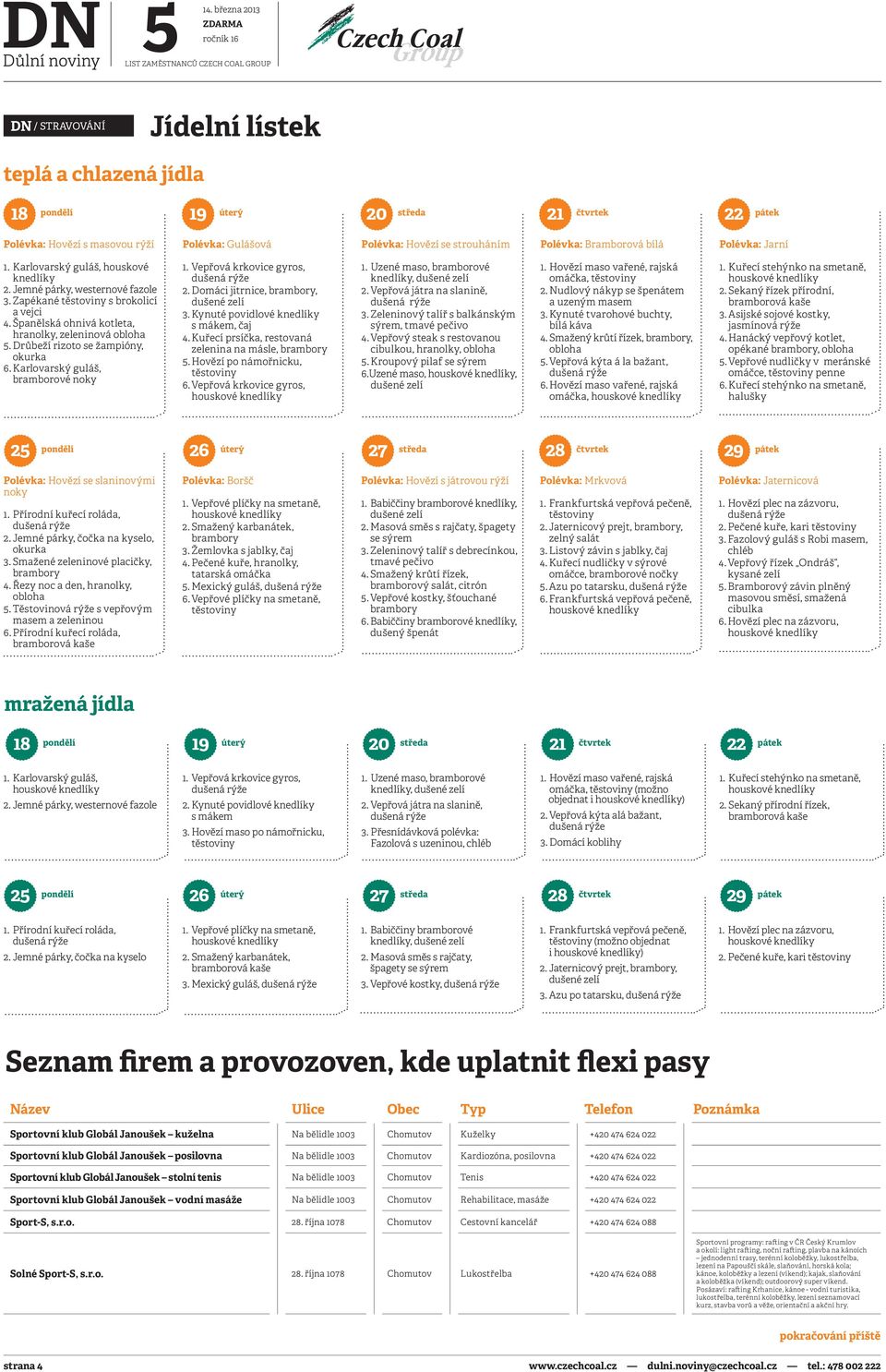 Drůbeží rizoto se žampióny, okurka 6. Karlovarský guláš, bramborové noky 1. Vepřová krkovice gyros, 2. Domáci jitrnice, brambory, dušené zelí 3. Kynuté povidlové knedlíky s mákem, čaj 4.