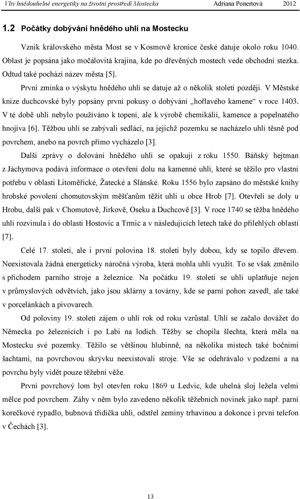 První zmínka o výskytu hnědého uhlí se datuje až o několik století později. V Městské knize duchcovské byly popsány první pokusy o dobývání hořlavého kamene v roce 1403.