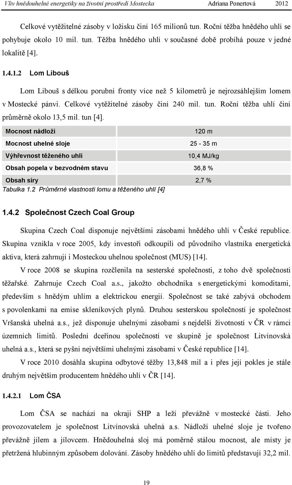 Mocnost nádloží Mocnost uhelné sloje Výhřevnost těženého uhlí 120 m 25-35 m 10,4 MJ/kg Obsah popela v bezvodném stavu 36,8 % Obsah síry 2,7 % Tabulka 1.