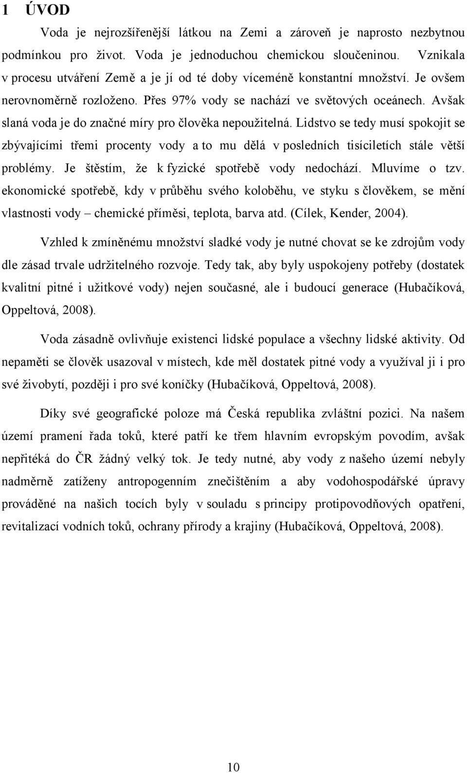 Avšak slaná voda je do značné míry pro člověka nepoužitelná. Lidstvo se tedy musí spokojit se zbývajícími třemi procenty vody a to mu dělá v posledních tisíciletích stále větší problémy.